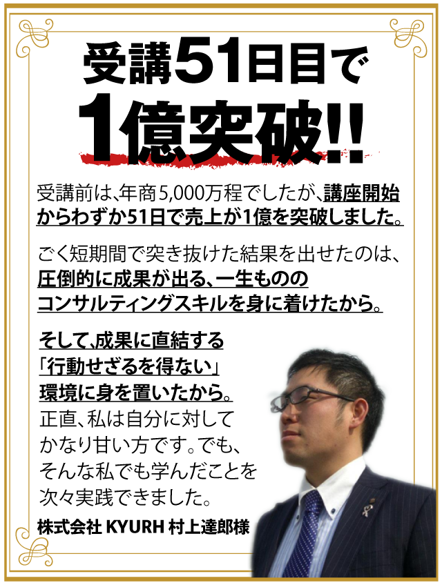 受講51日目で
1億突破!(歯科医専門コンサルタント)株式会社 KYURH 村上達郎様